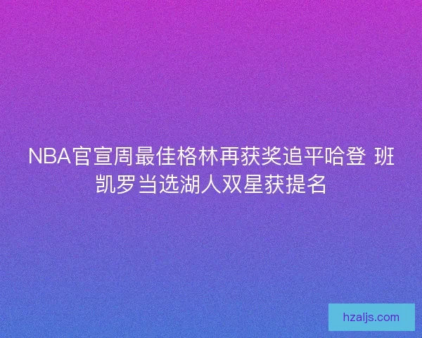 NBA官宣周最佳格林再获奖追平哈登 班凯罗当选湖人双星获提名