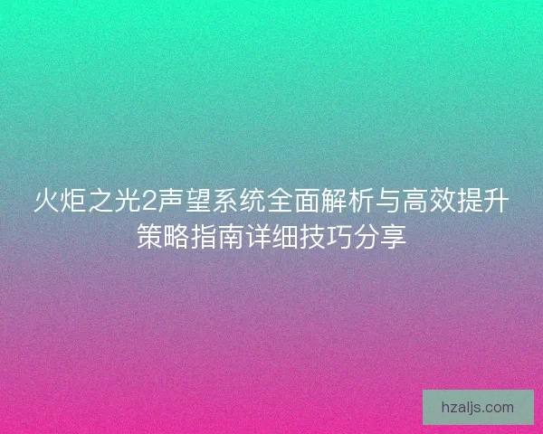 火炬之光2声望系统全面解析与高效提升策略指南详细技巧分享