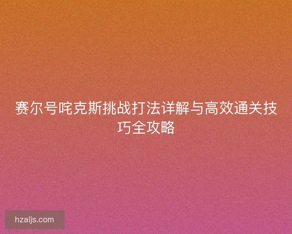 赛尔号咤克斯挑战打法详解与高效通关技巧全攻略
