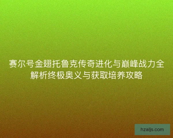 赛尔号金翅托鲁克传奇进化与巅峰战力全解析终极奥义与获取培养攻略