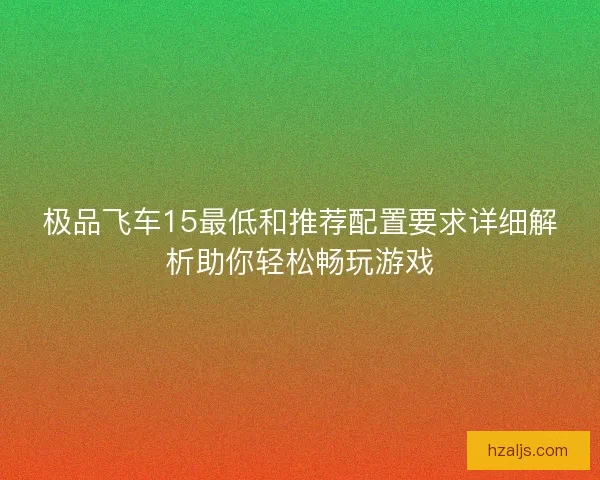 极品飞车15最低和推荐配置要求详细解析助你轻松畅玩游戏