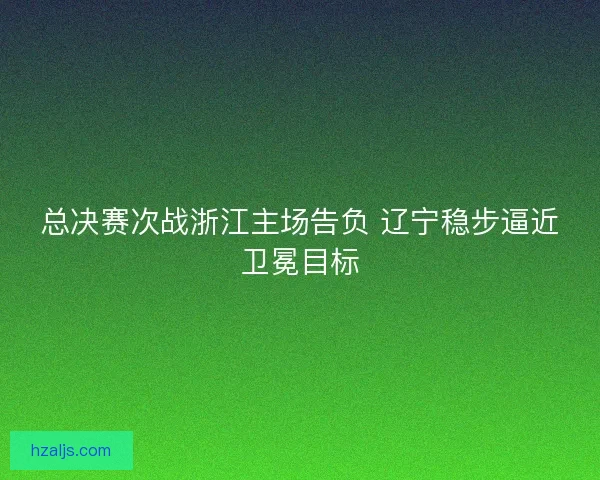 总决赛次战浙江主场告负 辽宁稳步逼近卫冕目标
