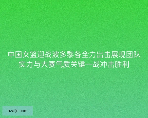 中国女篮迎战波多黎各全力出击展现团队实力与大赛气质关键一战冲击胜利