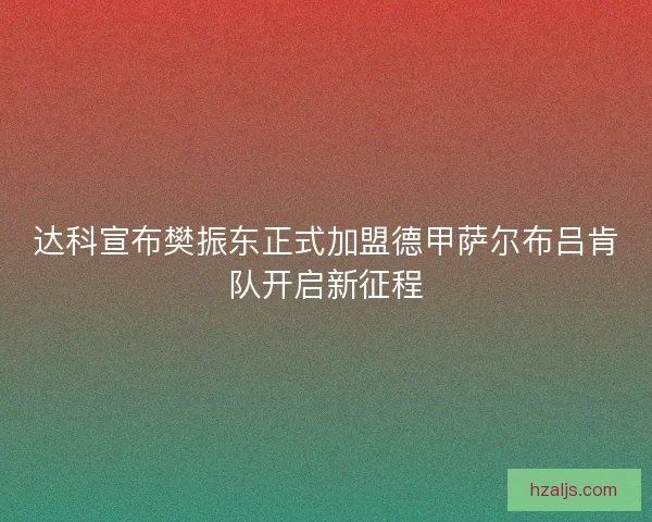 达科宣布樊振东正式加盟德甲萨尔布吕肯队开启新征程