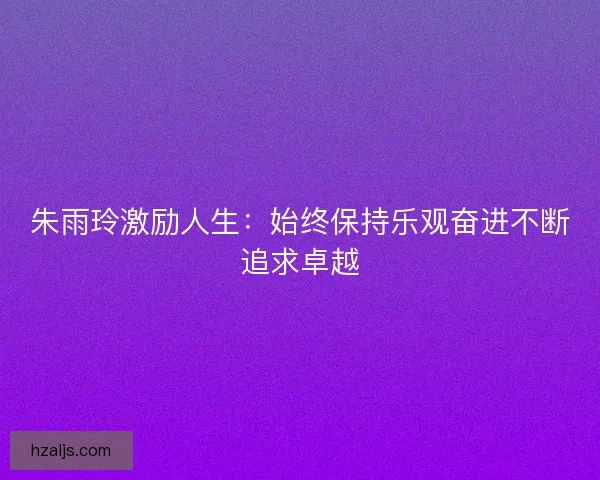 朱雨玲激励人生：始终保持乐观奋进不断追求卓越