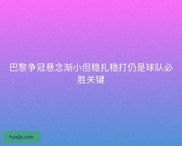 巴黎争冠悬念渐小但稳扎稳打仍是球队必胜关键
