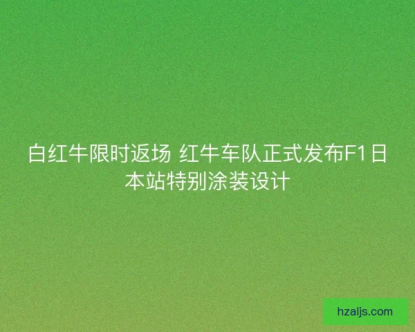 白红牛限时返场 红牛车队正式发布F1日本站特别涂装设计